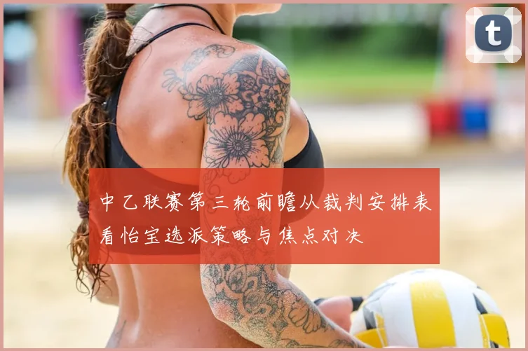 中乙联赛第三轮前瞻从裁判安排表看怡宝选派策略与焦点对决