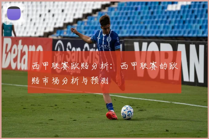 西甲联赛欧赔分析：西甲联赛的欧赔市场分析与预测
