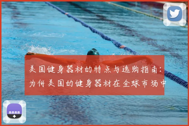 美国健身器材的特点与选购指南:为何美国的健身器材在全球市场中占据领先地位?