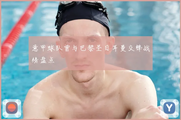 意甲球队曾与巴黎圣日耳曼交锋战绩盘点