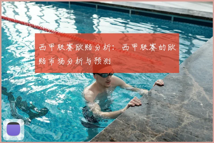 西甲联赛欧赔分析：西甲联赛的欧赔市场分析与预测