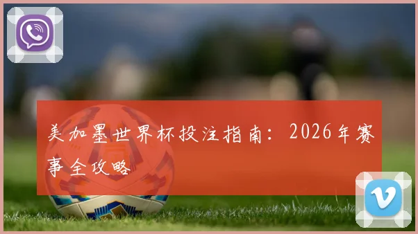 美加墨世界杯投注指南：2026年赛事全攻略