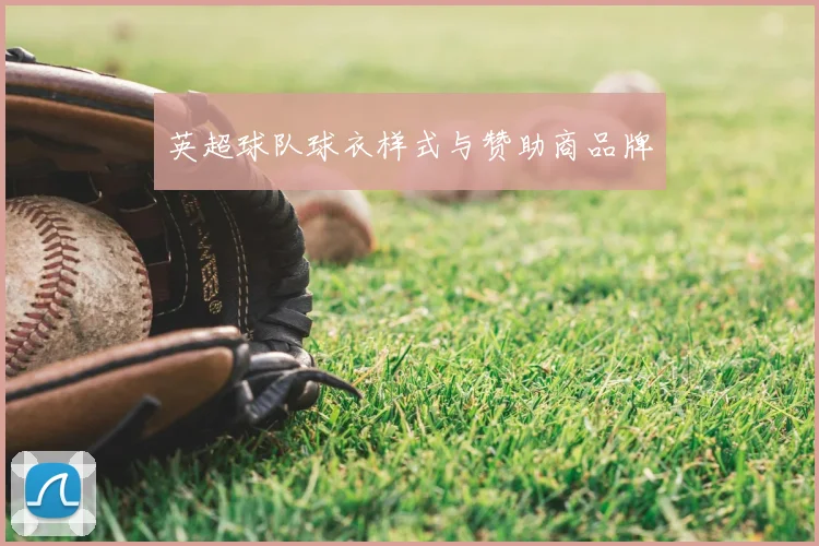 英超球队球衣样式与赞助商品牌