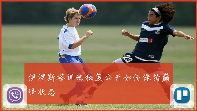 伊涅斯塔训练秘笈公开如何保持巅峰状态